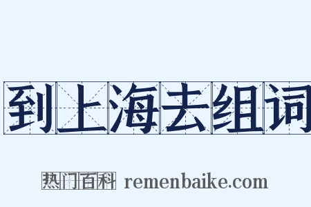 到上海去组词是什么意思的图片